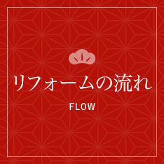 リフォームの流れ FLOW